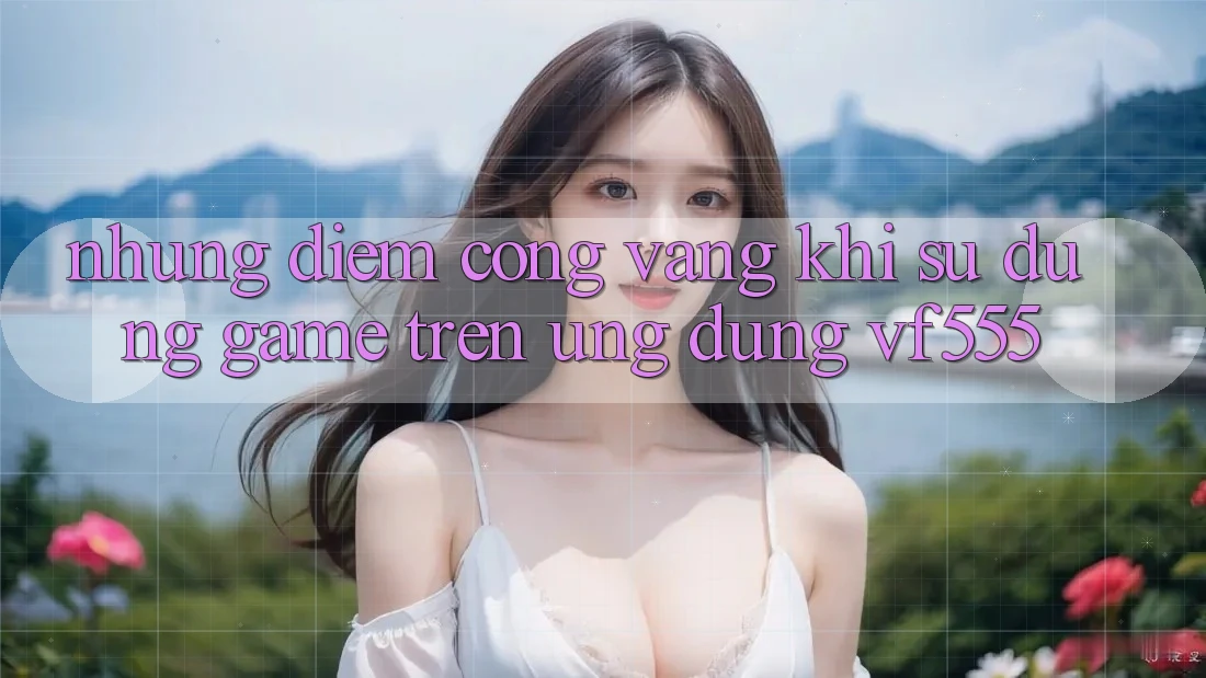 Những Điểm Cộng Vàng Khi Sử dụng Game Trên Ứng dụng VF555