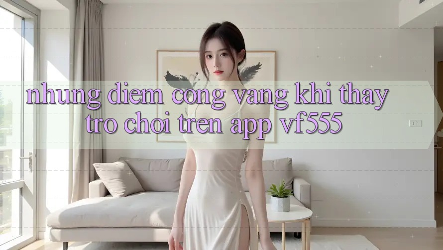 Những Điểm Cộng Vàng Khi Thấy Trò chơi Trên App VF555