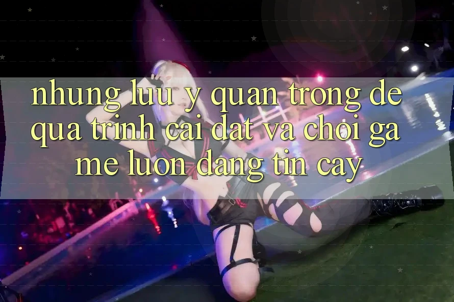 Những Lưu Ý Quan Trọng Để Quá Trình Cài đặt Và Chơi Game Luôn Đáng tin cậy Những Lưu Ý Quan Trọng Để Quá Trình Cài đặt Và Chơi Game Luôn Đáng tin cậy