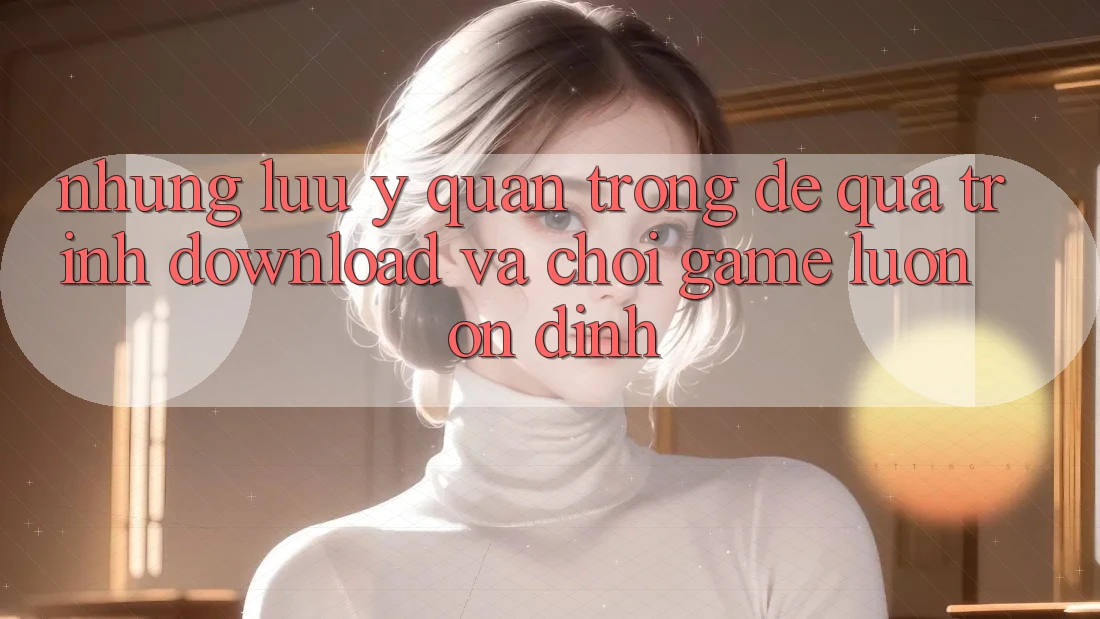 Những Lưu Ý Quan Trọng Để Quá Trình Download Và Chơi Game Luôn Ổn định Những Lưu Ý Quan Trọng Để Quá Trình Download Và Chơi Game Luôn Ổn định