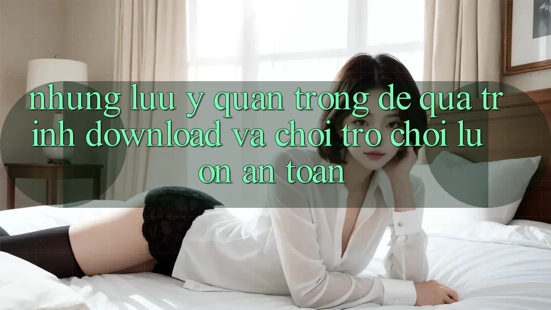 Những Lưu Ý Quan Trọng Để Quá Trình Download Và Chơi Trò chơi Luôn An Toàn Những Lưu Ý Quan Trọng Để Quá Trình Download Và Chơi Trò chơi Luôn An Toàn