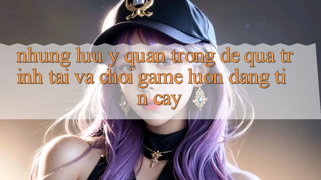 Những Lưu Ý Quan Trọng Để Quá Trình Tải Và Chơi Game Luôn Đáng tin cậy Những Lưu Ý Quan Trọng Để Quá Trình Tải Và Chơi Game Luôn Đáng tin cậy