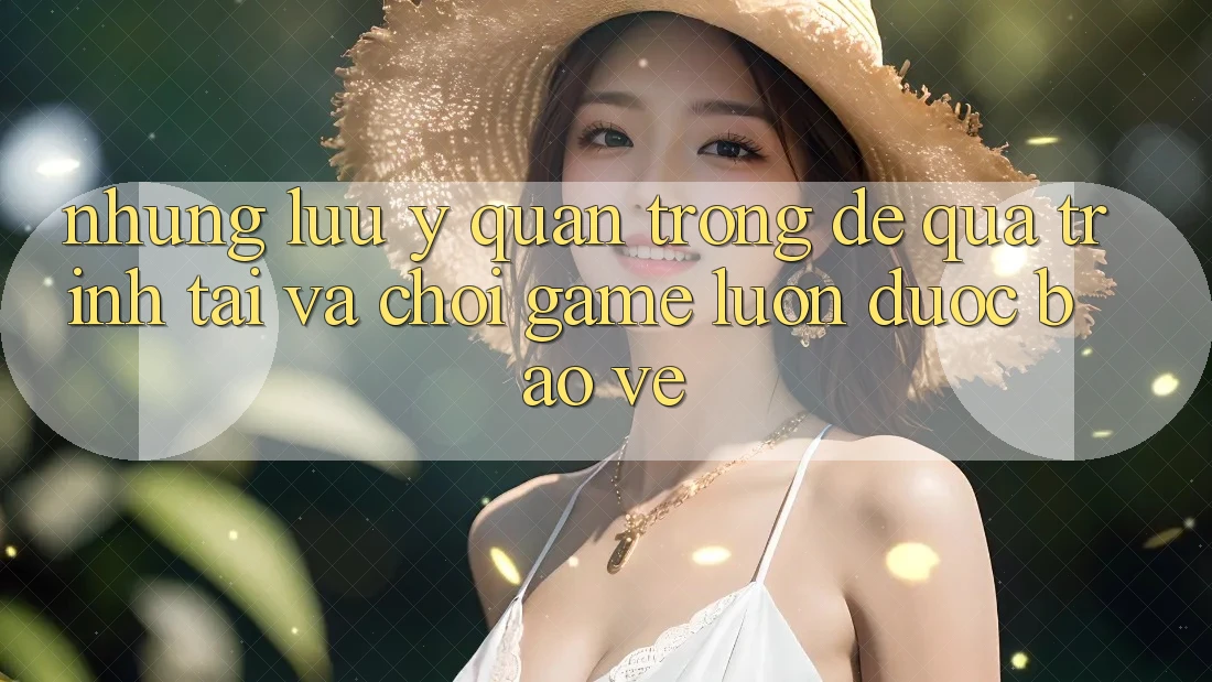 Những Lưu Ý Quan Trọng Để Quá Trình Tải Và Chơi Game Luôn Được bảo vệ Những Lưu Ý Quan Trọng Để Quá Trình Tải Và Chơi Game Luôn Được bảo vệ
