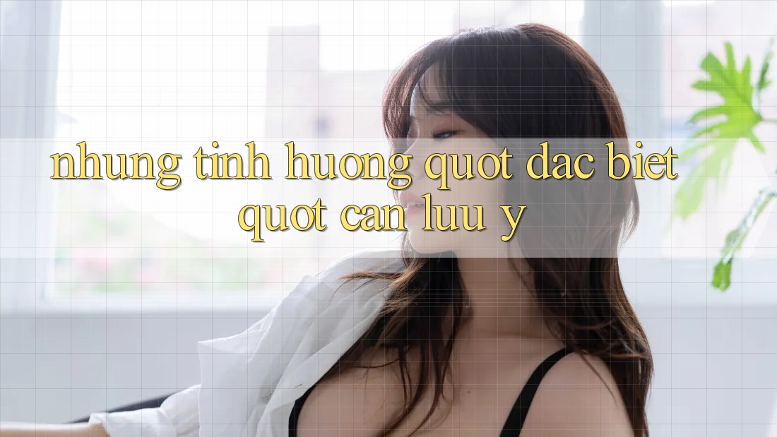 Những Tình Huống " Đặc Biệt" Cần Lưu Ý Những Tình Huống " Đặc Biệt" Cần Lưu Ý