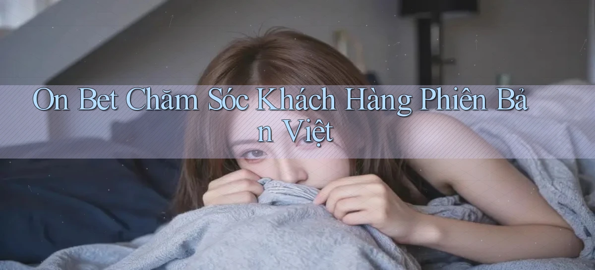 on bet chăm sóc khách hàng phiên bản việt