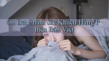 on bet chăm sóc khách hàng phiên bản việt