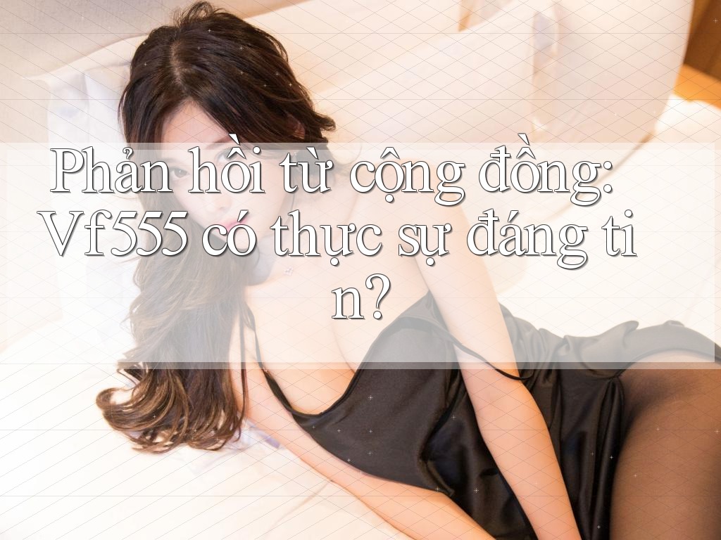 Phản hồi từ cộng đồng: Vf555 có thực sự đáng tin?
