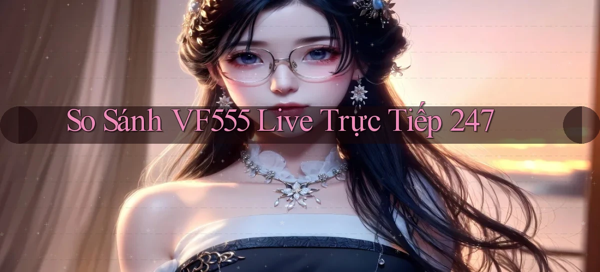 So sánh vf555 live trực tiếp 247