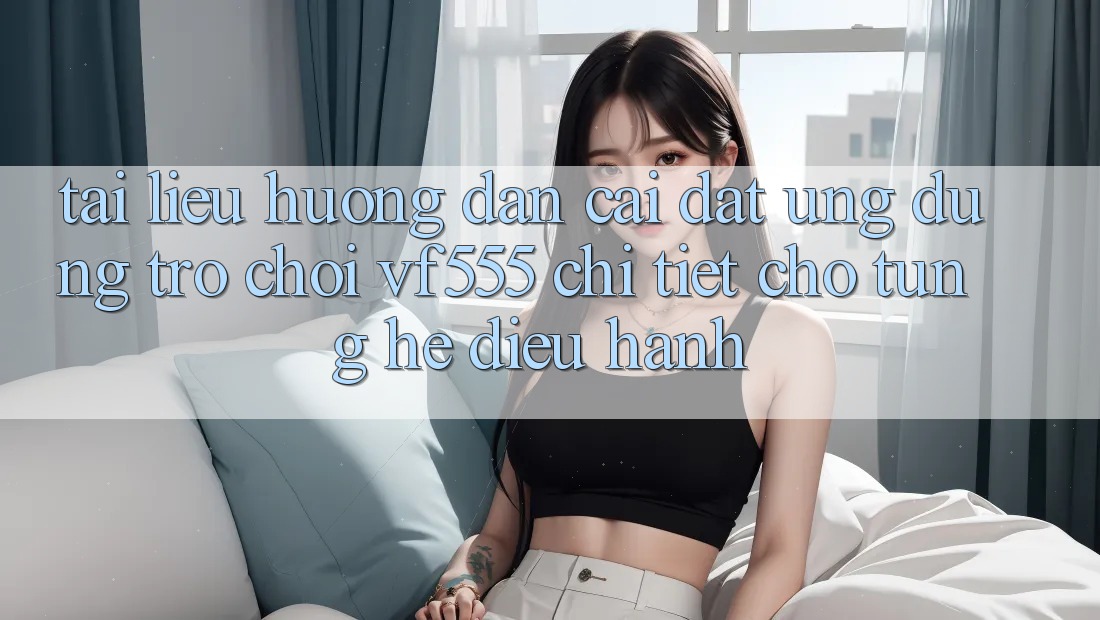 Tài liệu hướng dẫn Cài đặt Ứng dụng Trò chơi VF555 Chi Tiết Cho Từng Hệ Điều Hành Tài liệu hướng dẫn Cài đặt Ứng dụng Trò chơi VF555 Chi Tiết Cho Từng Hệ Điều Hành