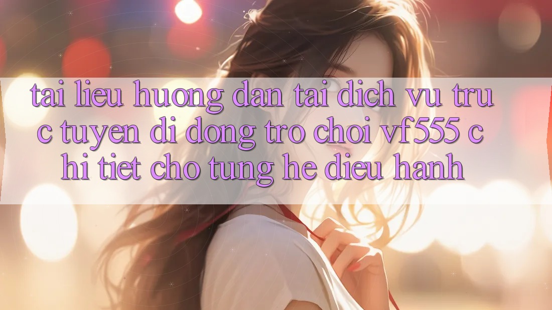Tài liệu hướng dẫn Tải Dịch vụ trực tuyến di động Trò chơi VF555 Chi Tiết Cho Từng Hệ Điều Hành Tài liệu hướng dẫn Tải Dịch vụ trực tuyến di động Trò chơi VF555 Chi Tiết Cho Từng Hệ Điều Hành