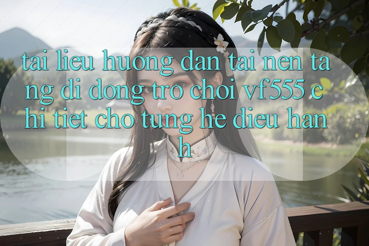 Tài liệu hướng dẫn Tải Nền tảng di động Trò chơi VF555 Chi Tiết Cho Từng Hệ Điều Hành Tài liệu hướng dẫn Tải Nền tảng di động Trò chơi VF555 Chi Tiết Cho Từng Hệ Điều Hành