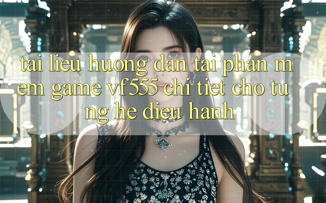 Tài liệu hướng dẫn Tải Phần mềm Game VF555 Chi Tiết Cho Từng Hệ Điều Hành Tài liệu hướng dẫn Tải Phần mềm Game VF555 Chi Tiết Cho Từng Hệ Điều Hành