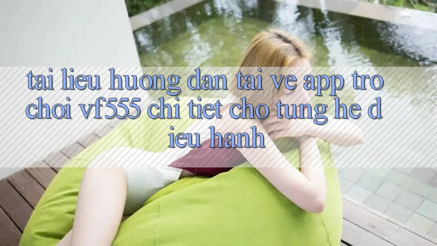 Tài liệu hướng dẫn Tải về App Trò chơi VF555 Chi Tiết Cho Từng Hệ Điều Hành Tài liệu hướng dẫn Tải về App Trò chơi VF555 Chi Tiết Cho Từng Hệ Điều Hành