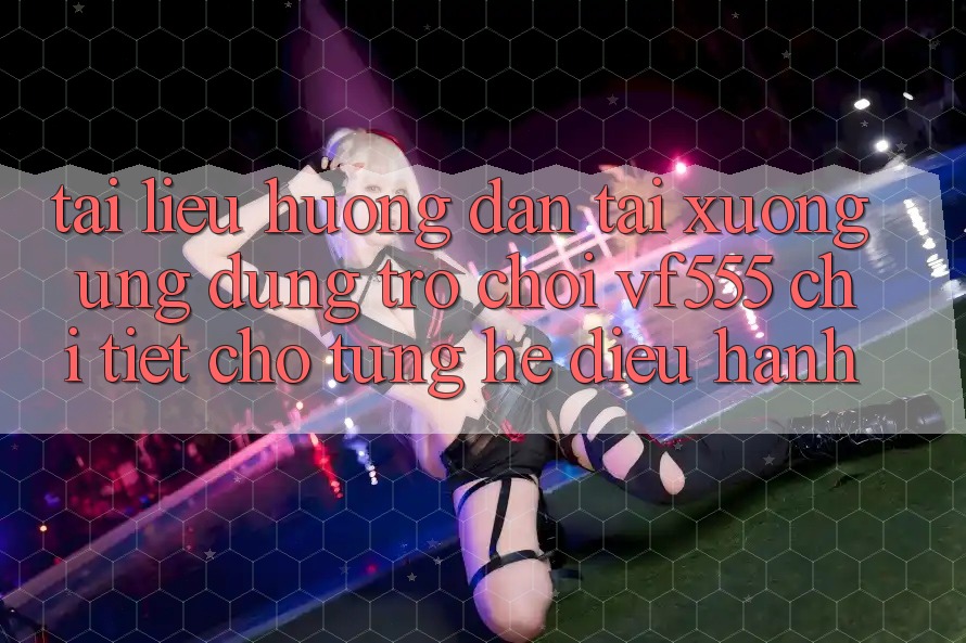 Tài liệu hướng dẫn Tải xuống Ứng dụng Trò chơi VF555 Chi Tiết Cho Từng Hệ Điều Hành Tài liệu hướng dẫn Tải xuống Ứng dụng Trò chơi VF555 Chi Tiết Cho Từng Hệ Điều Hành