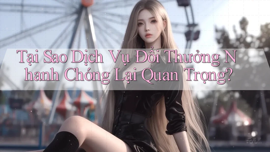 Tại Sao Dịch Vụ Đổi Thưởng Nhanh Chóng Lại Quan Trọng?