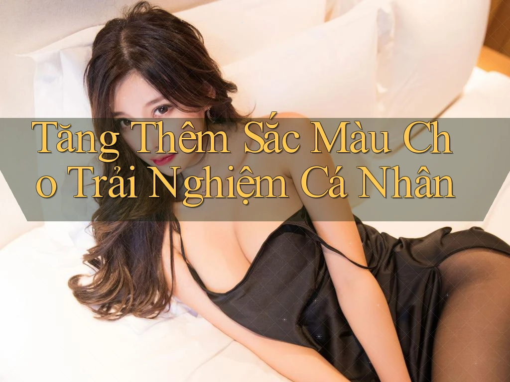 Tăng Thêm Sắc Màu Cho Trải Nghiệm Cá Nhân Tăng Thêm Sắc Màu Cho Trải Nghiệm Cá Nhân