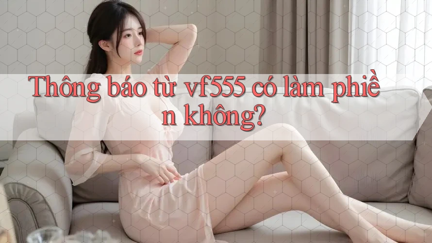 Thông báo từ vf555 có làm phiền không?