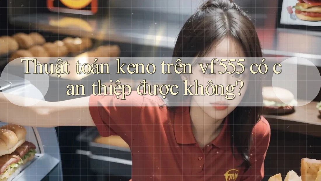 Thuật toán keno trên vf555 có can thiệp được không?