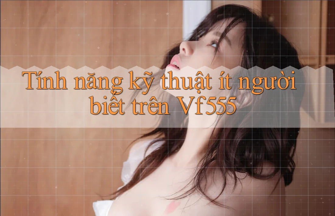 Tính năng kỹ thuật ít người biết trên Vf555