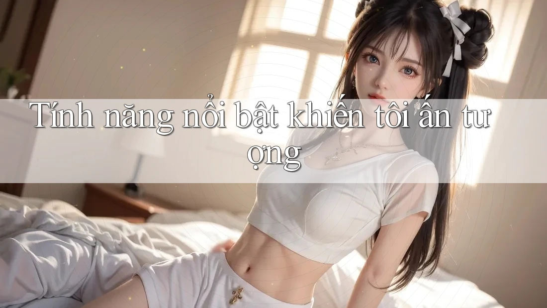 Tính năng nổi bật khiến tôi ấn tượng