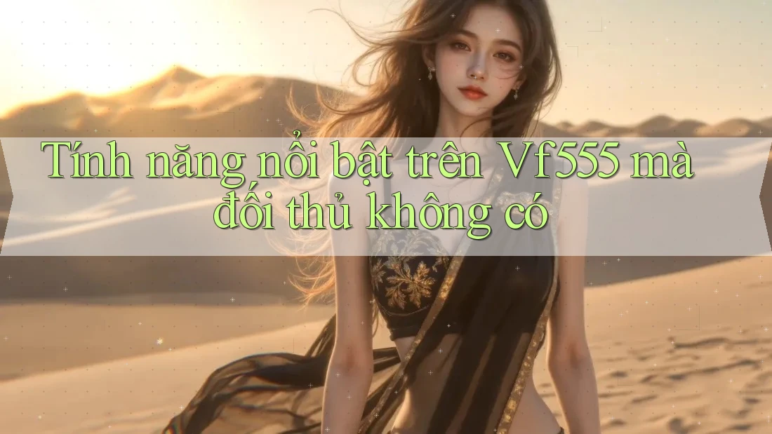 Tính năng nổi bật trên Vf555 mà đối thủ không có