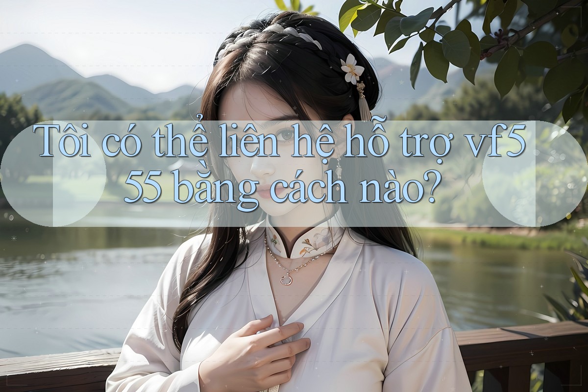Tôi có thể liên hệ hỗ trợ vf555 bằng cách nào?