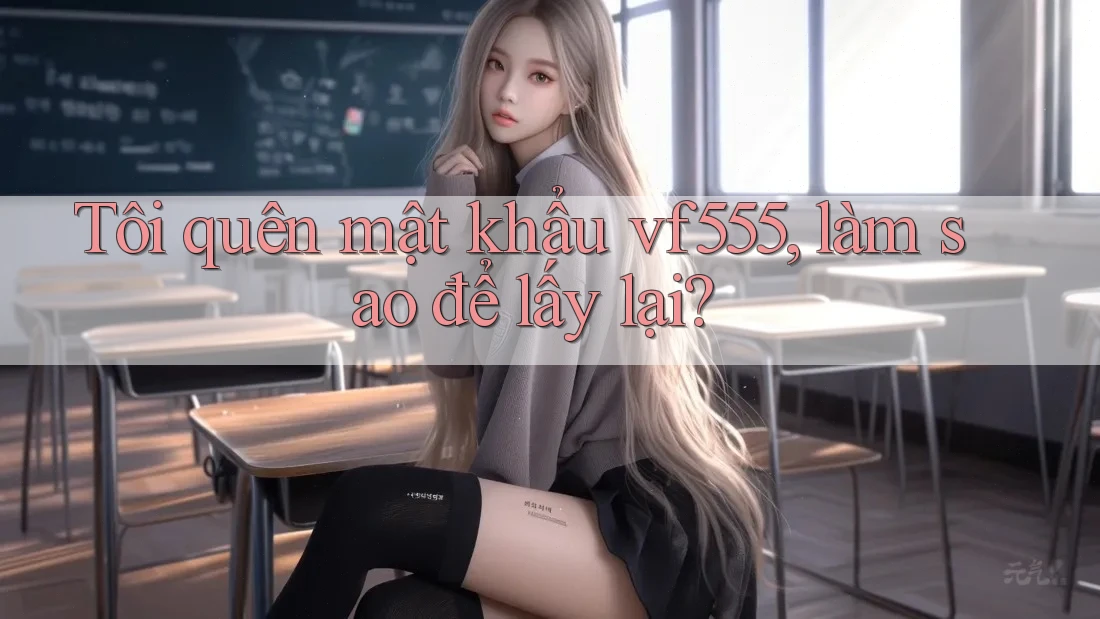 Tôi quên mật khẩu vf555, làm sao để lấy lại?