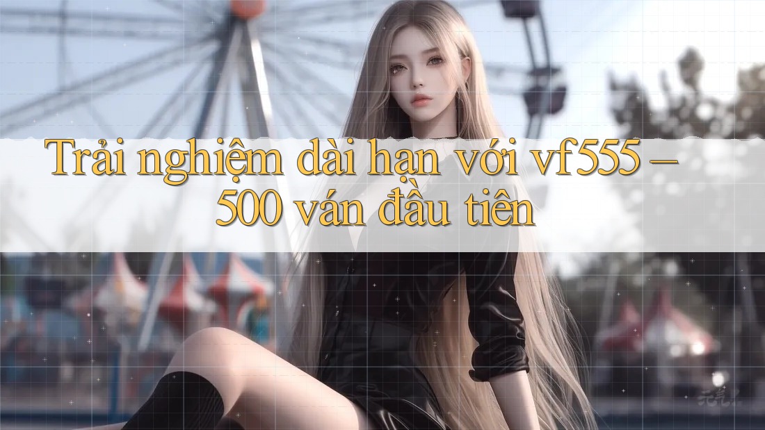 Trải nghiệm dài hạn với vf555 – 500 ván đầu tiên Trải nghiệm dài hạn với vf555 – 500 ván đầu tiên