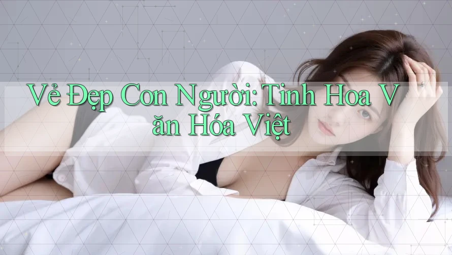 Vẻ Đẹp Con Người: Tinh Hoa Văn Hóa Việt