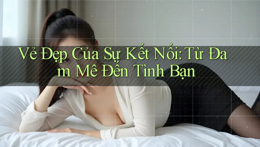 Vẻ Đẹp Của Sự Kết Nối: Từ Đam Mê Đến Tình Bạn Vẻ Đẹp Của Sự Kết Nối: Từ Đam Mê Đến Tình Bạn
