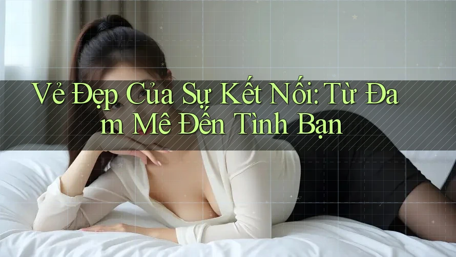Vẻ Đẹp Của Sự Kết Nối: Từ Đam Mê Đến Tình Bạn