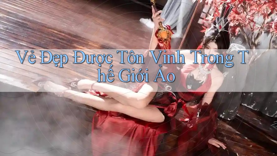 Vẻ Đẹp Được Tôn Vinh Trong Thế Giới Ảo