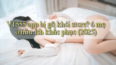 Vf555 app bị gỡ khỏi store 6 mẹo hữu ích khắc phục (2025)