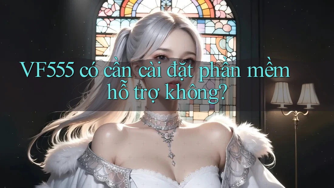 VF555 có cần cài đặt phần mềm hỗ trợ không?