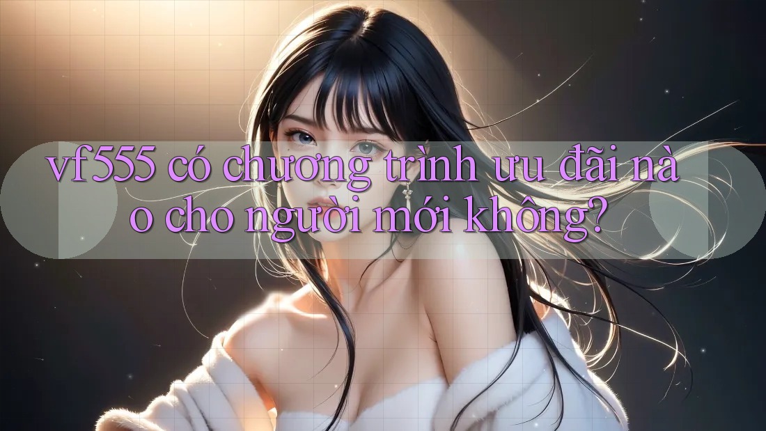 vf555 có chương trình ưu đãi nào cho người mới không?