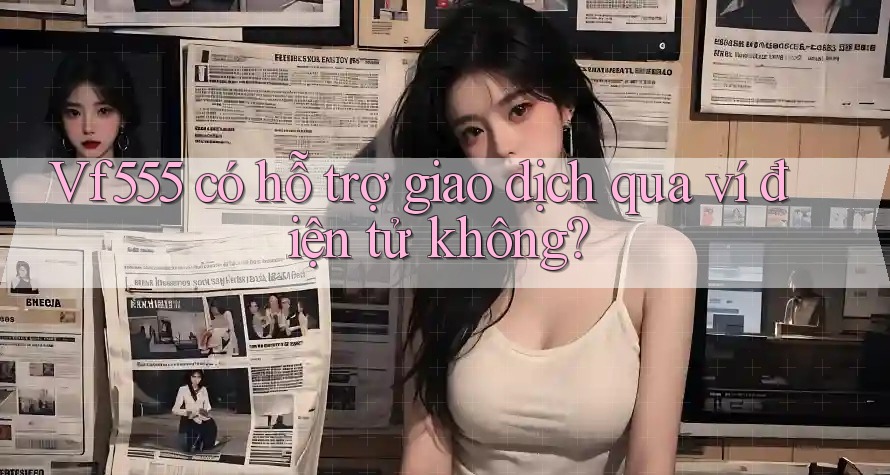 Vf555 có hỗ trợ giao dịch qua ví điện tử không? Vf555 có hỗ trợ giao dịch qua ví điện tử không?