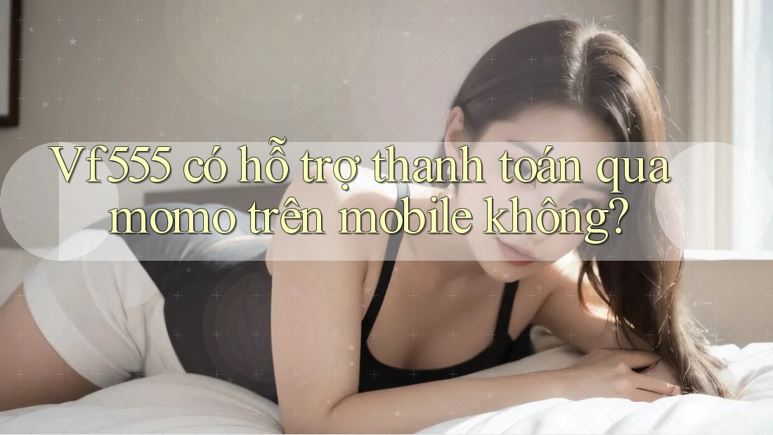 Vf555 có hỗ trợ thanh toán qua momo trên mobile không?