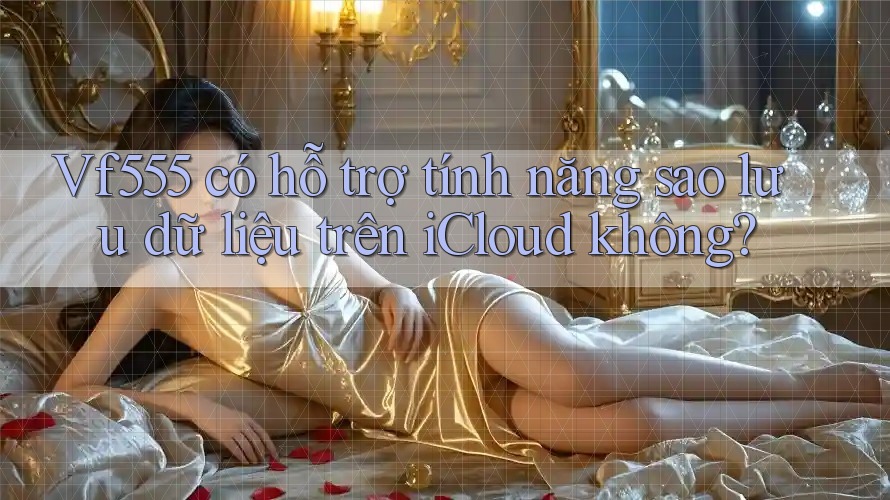 Vf555 có hỗ trợ tính năng sao lưu dữ liệu trên iCloud không?