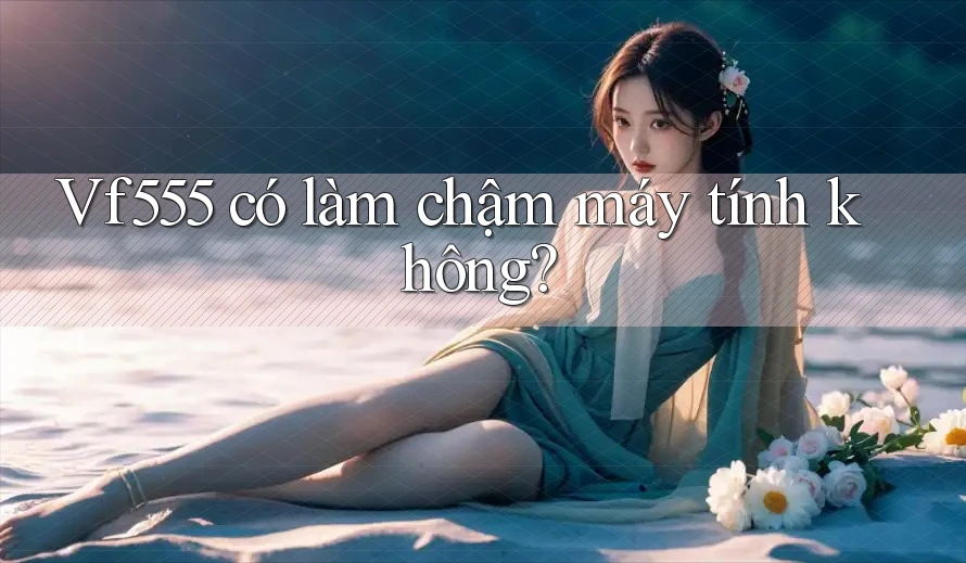Vf555 có làm chậm máy tính không?