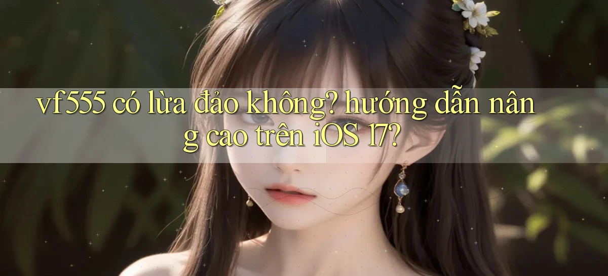 vf555 có lừa đảo không hướng dẫn nâng cao trên iOS 17