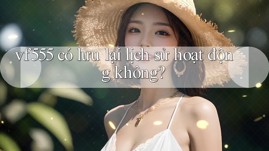 vf555 có lưu lại lịch sử hoạt động không?