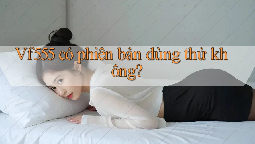 Vf555 có phiên bản dùng thử không?