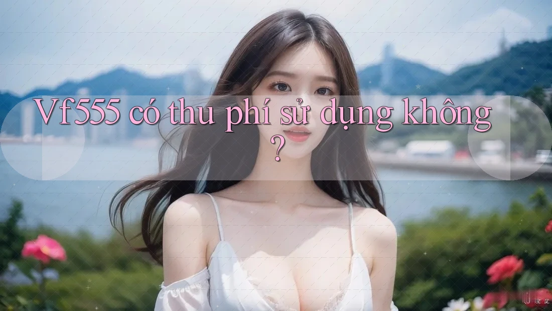 Vf555 có thu phí sử dụng không?