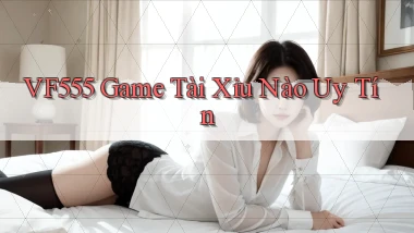 vf555  game tài xỉu nào uy tín