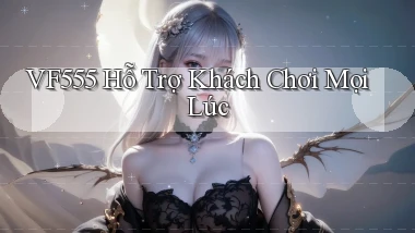 vf555  Hỗ trợ khách chơi mọi lúc