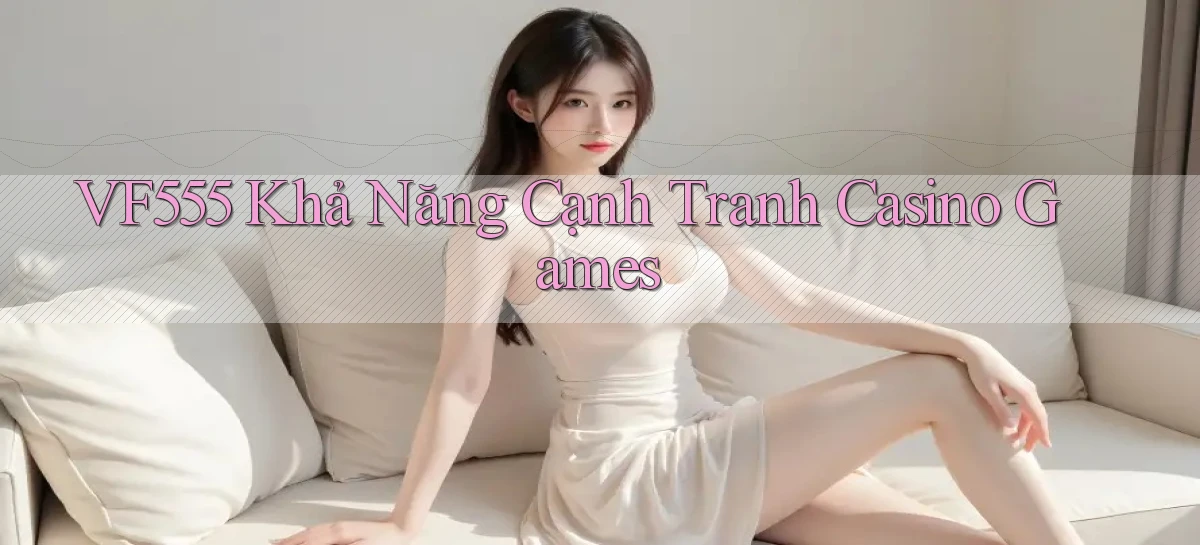 vf555  khả năng cạnh tranh casino games