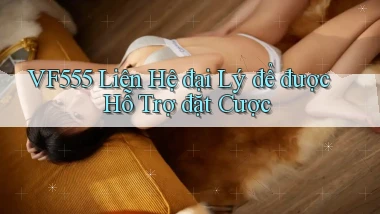 vf555  liên hệ đại lý để được hỗ trợ đặt cược