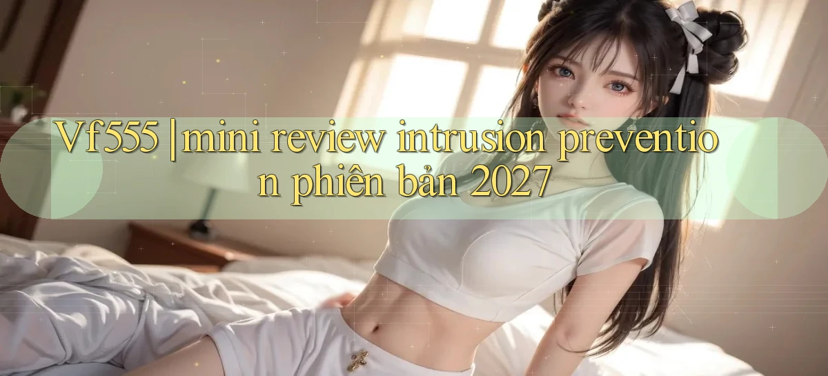 Vf555 mini review intrusion prevention phiên bản 2027