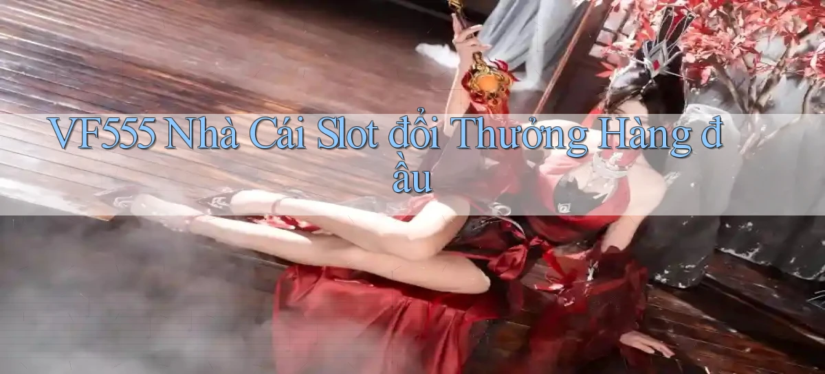 vf555  nhà cái slot đổi thưởng hàng đầu