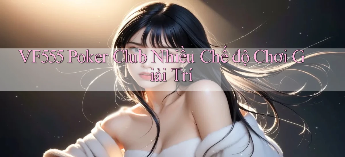 vf555  poker club nhiều chế độ chơi giải trí